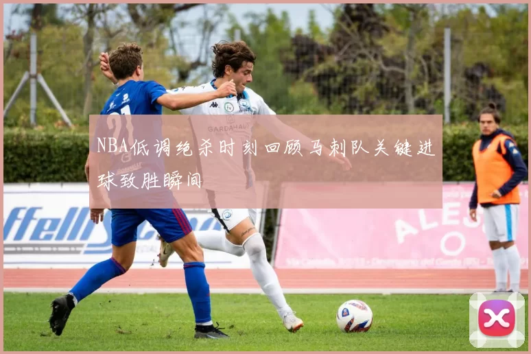 NBA低调绝杀时刻回顾马刺队关键进球致胜瞬间