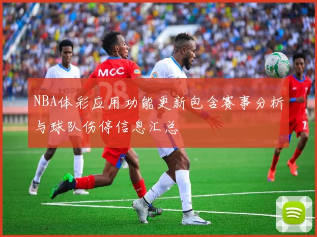 NBA体彩应用功能更新包含赛事分析与球队伤停信息汇总