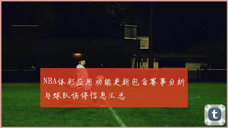 NBA体彩应用功能更新包含赛事分析与球队伤停信息汇总